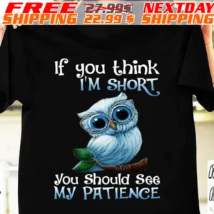 Owl If You Think I Am Short You Should See My Patience Shirt