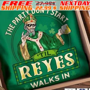 The Party Do Not Start Til Reyes Walks In St patrick Day Shirt