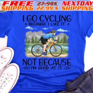 I Go Cycling Because I Like It Not Because I Am Good At It Shirt