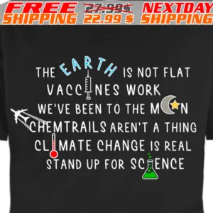 The Earth Is Not Flat Vaccines Work We Are Been To The Moon Chemtrails Are Not A Thing Climate Change Is Real Stand Up For Science Shirt