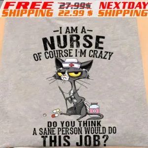 gray Cat I Am A Nurse Of Course I Am Crazy Do You Think A Sane Person Would Do This Job Shirt