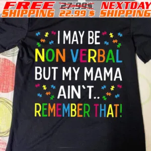 I May Be Non Verbal But My Mama Ain't Remember That Shirt