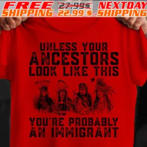 Native America Unless Your Ancestors Look Like This You Are Probably An Immigrant Shirt