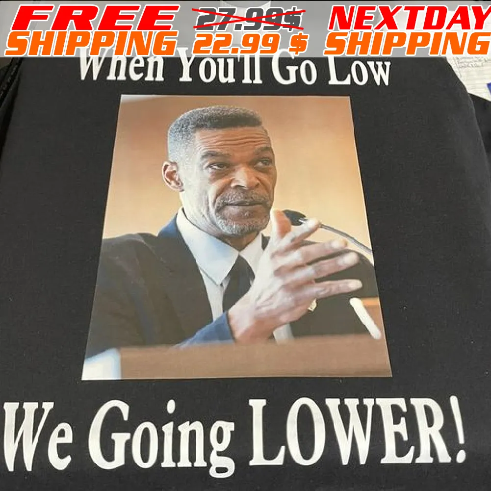 When You Will Go Low We Going Lower Shirt