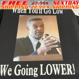 When You Will Go Low We Going Lower Shirt
