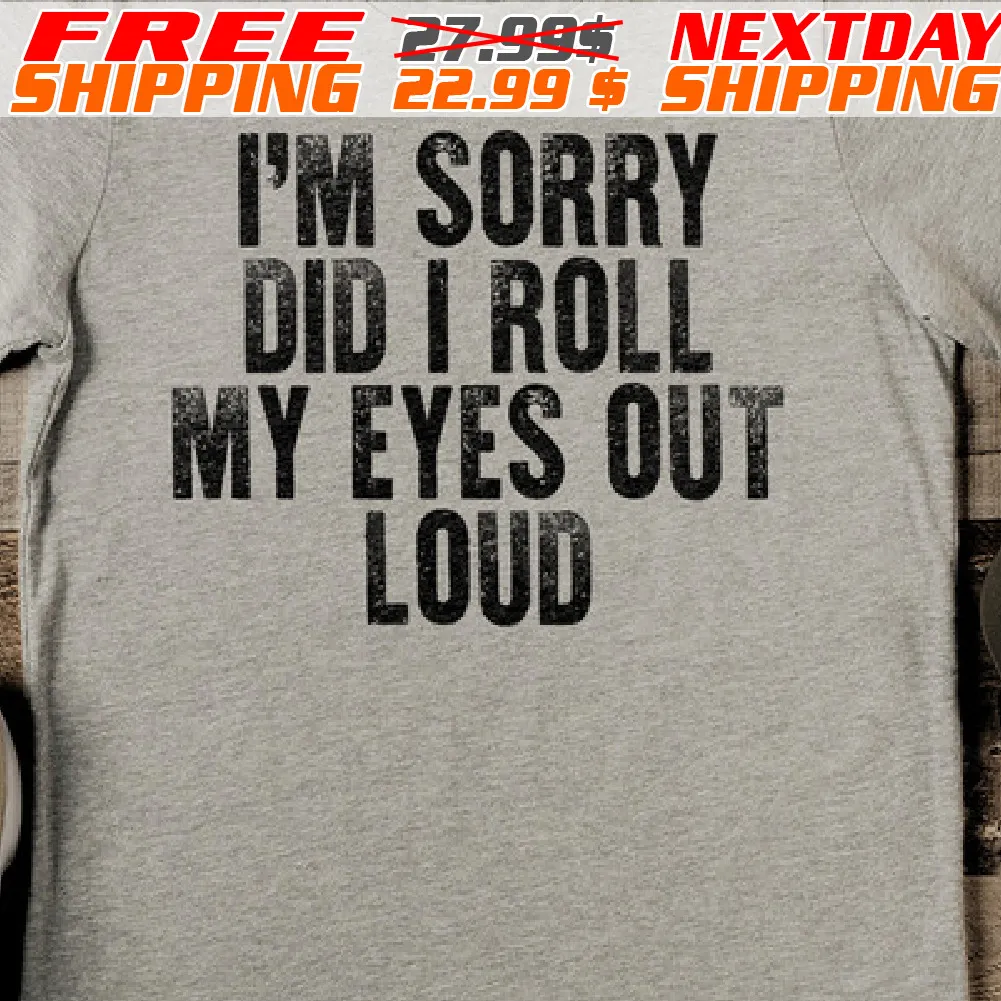 I Am Sorry Did I Roll My Eyes Out Loud Shirt