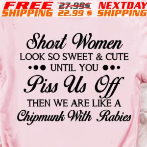 Short Women Look So Sweet And Cute Until You Piss Us Off Then We Are Like A Chipmunk With Rabies Shirt