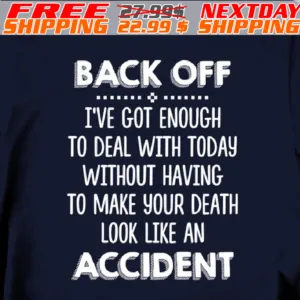Back Off I've Got Enough To Deal With Today Without Having To Make Your Death Look Like An Accident Shirt