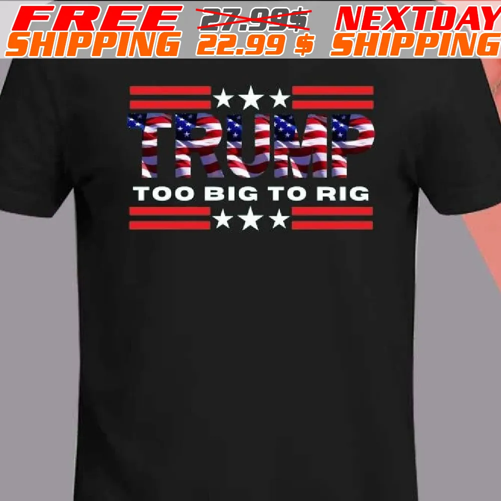America Flag Trump Too Big To Rig Shirt