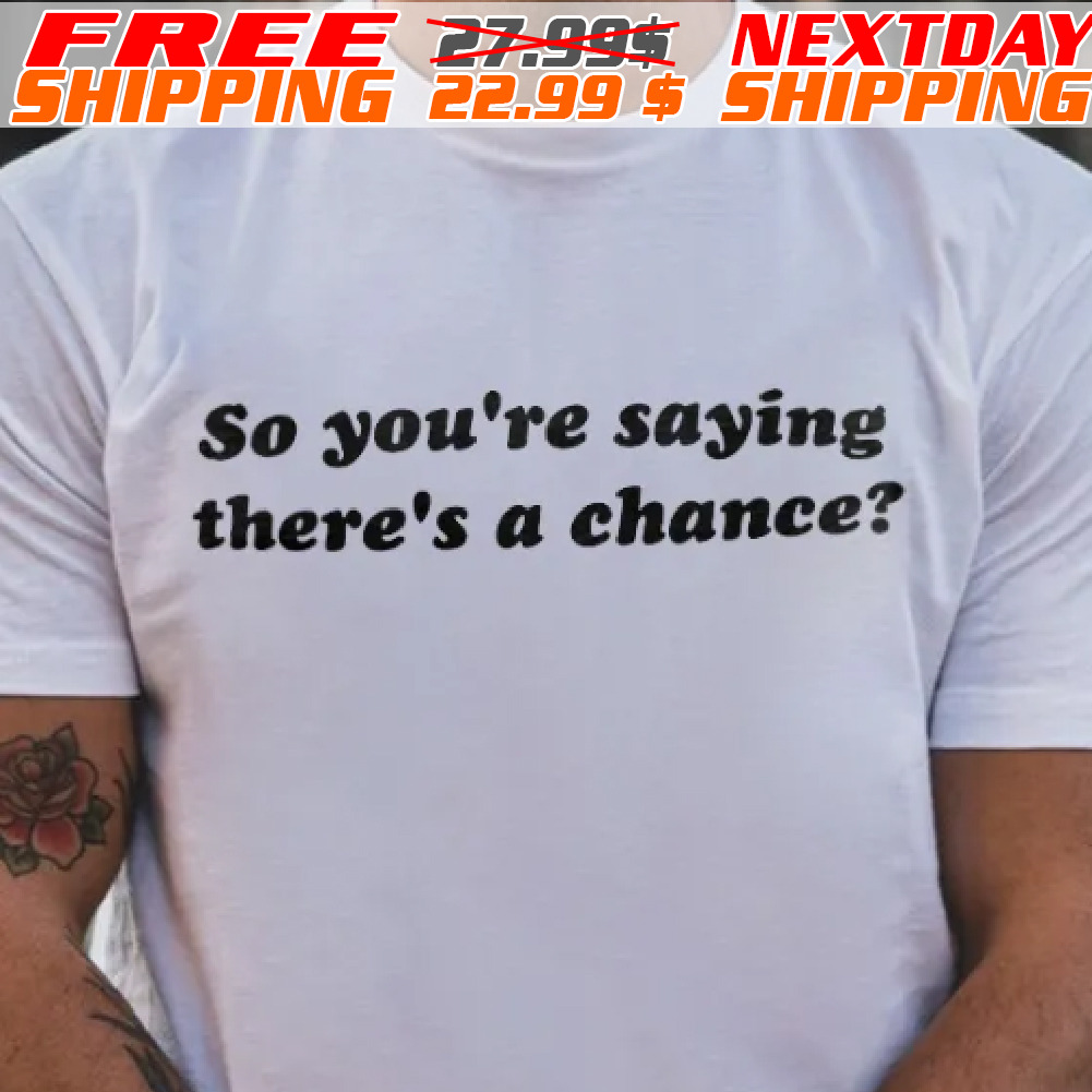 So You're Saying There's A Chance? Shirt So You're Saying There's A Chance? Shirt