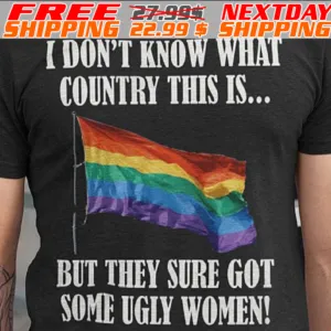 LGBT Flag I Don't Know What Country This Is But They Sure Got Some Ugly Women Shirt