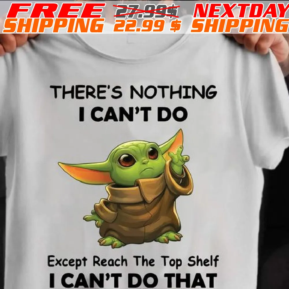 Baby Yoda There’s Nothing I Can’t Do Except Reach The Top Shelf I Can’t Do That Shirt