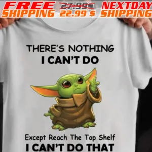 Baby Yoda There’s Nothing I Can’t Do Except Reach The Top Shelf I Can’t Do That Shirt