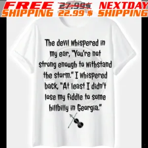 The Devil Whispered In My Ear, "you're Not Strong Enough To Withstand The Storm." I Whispered Back, "at Least I Didn't Lose My Fiddle To Some Hillbilly In Georgia Shirt