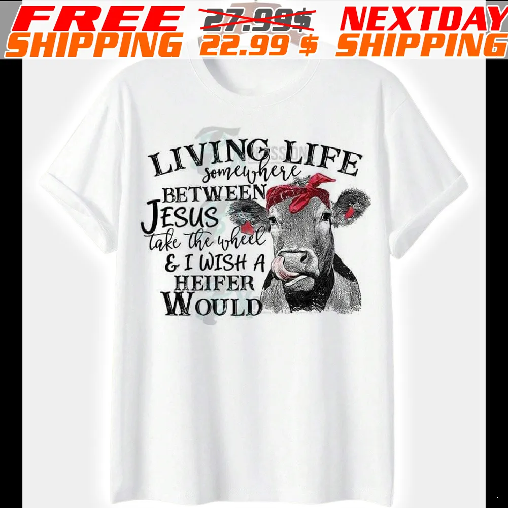 Cow Living Life Somewhere Between Jesus Take The Wheel And I Wish A Heifer Would Shirt