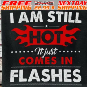 I Am Still Hot It Just It Just Comes In Flashes Shirt
