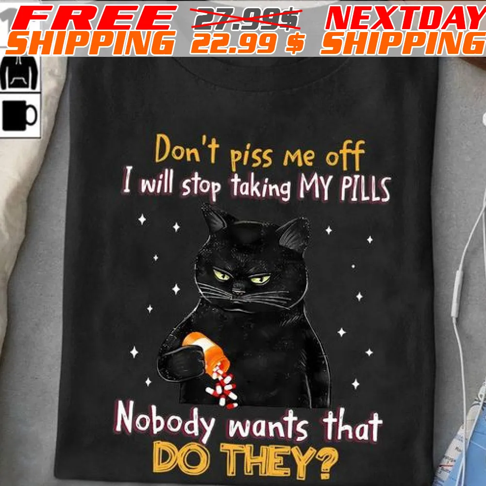 Black Cat Do Not Piss Me Off I Will Stop Taking My Pills Nobody Wants That Do They Shirt