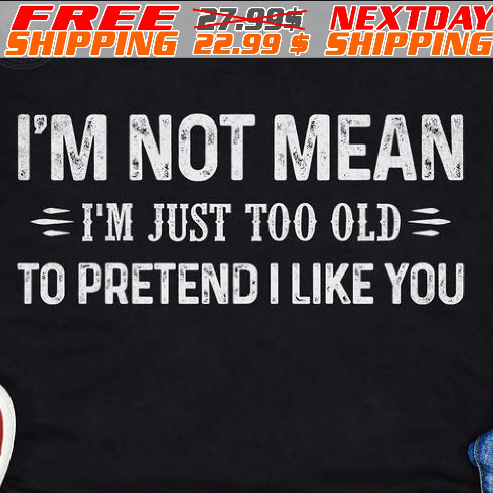I'm Not Mean I'm Just Too Old To Pretend I Like You Shirt