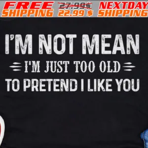 I'm Not Mean I'm Just Too Old To Pretend I Like You Shirt