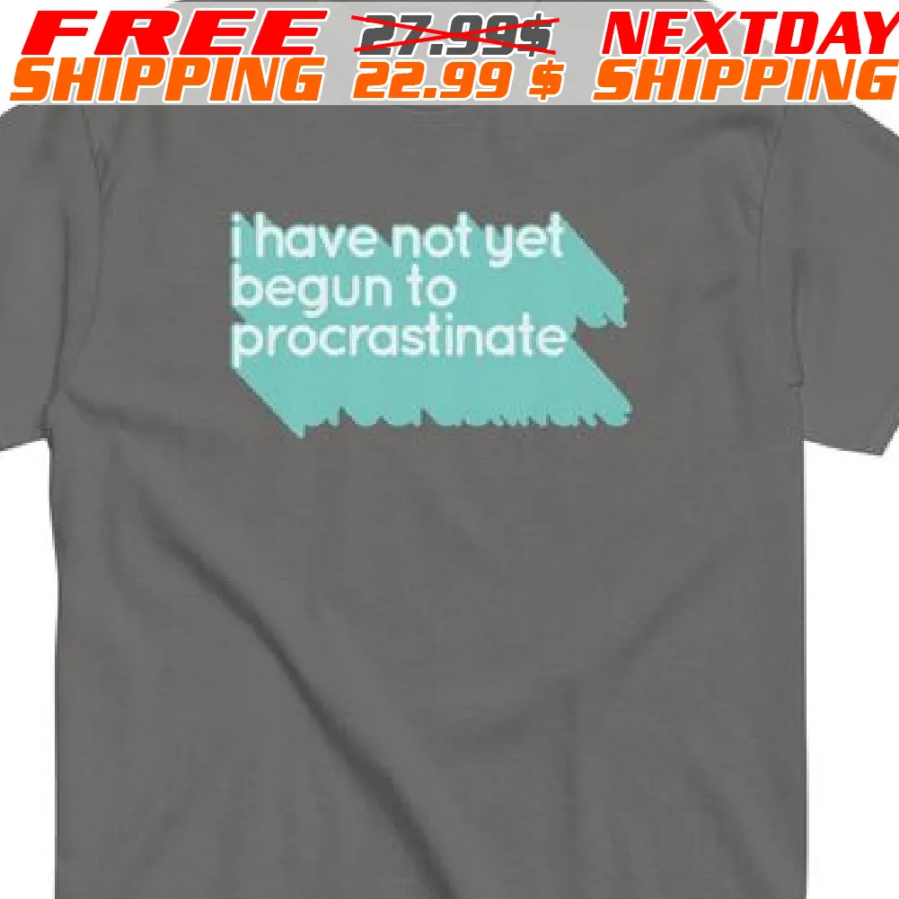 I Have Not Yet Begun To Procrastinate Shirt