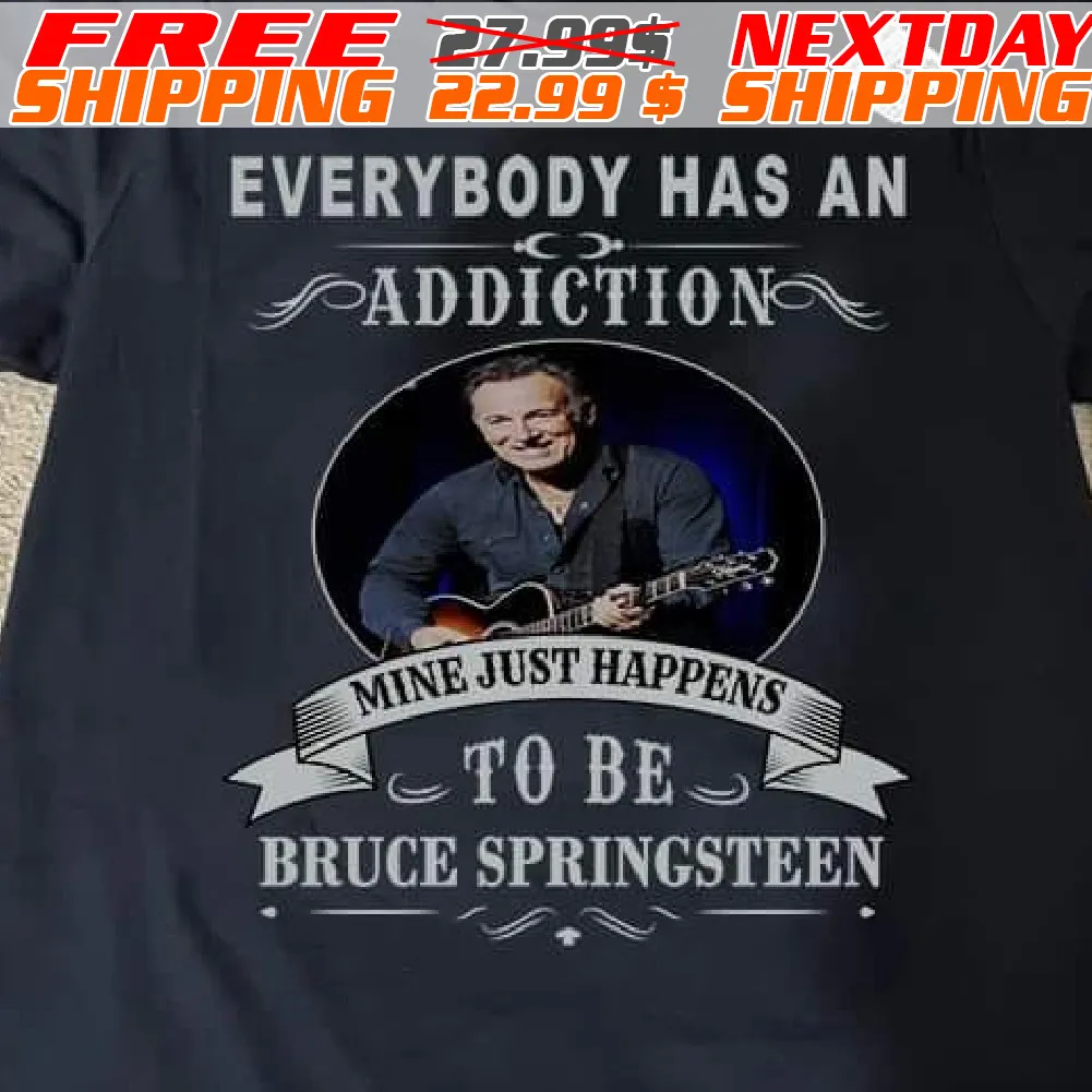 Everybody Has An Addiction Mine Just Happens To Be Bruce Springsteen Shirt