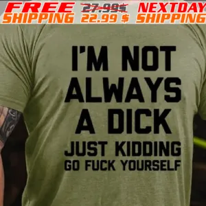 I'm Not Always A Dick Just Kidding Go Fuck Yourself Shirt
