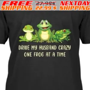 Frogs Drive My Husband Crazy One Frog At A Time Shirt