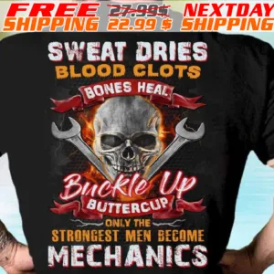 Skull Sweat Dries Blood Clots Bones Heal Buckle Up Buttercup Only The Strongest Men Become Mechanics Shirt