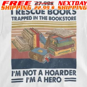 I Rescue Books Trapped In The Bookstore I'm Not A Hoarder I'm A Hero Shirt