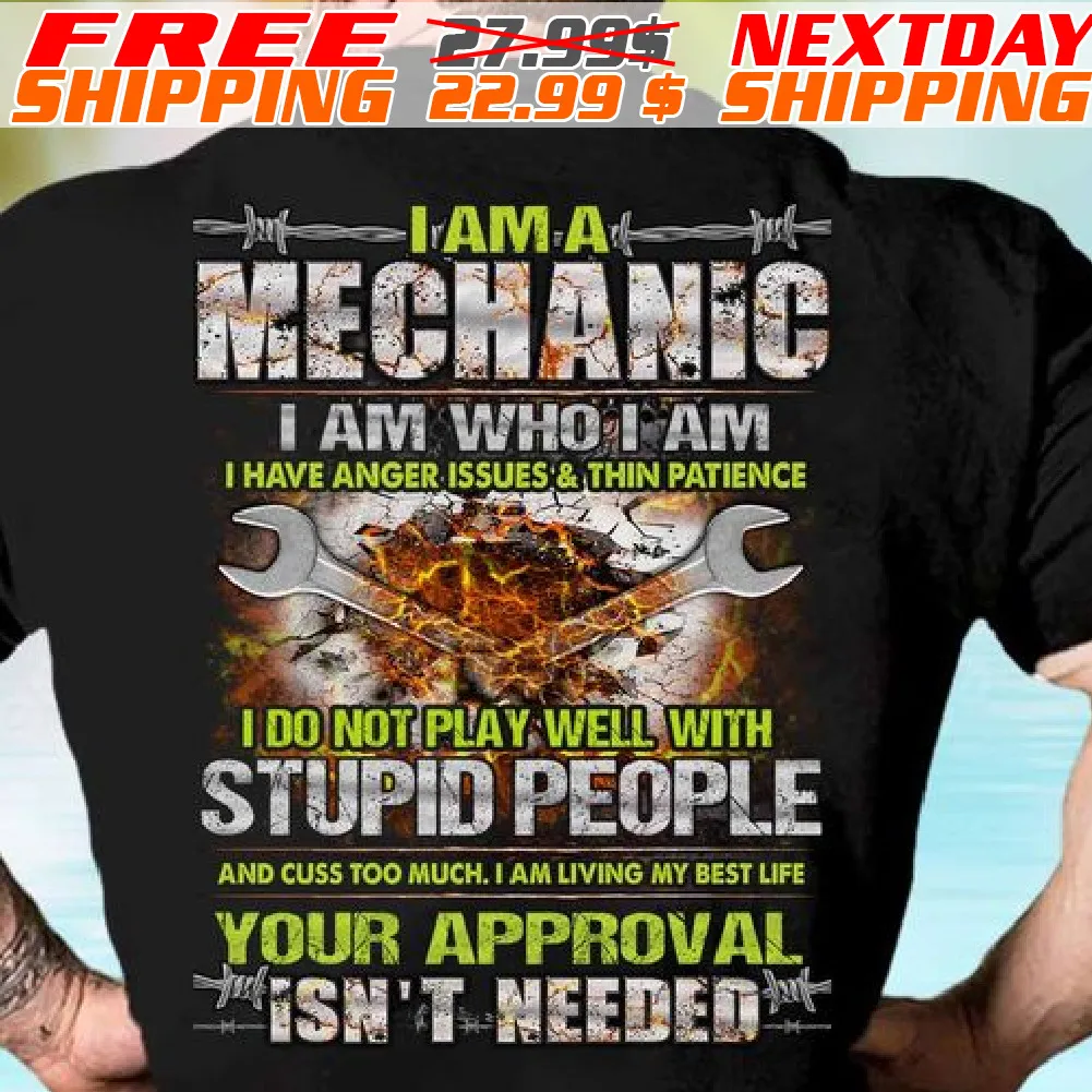 I Am A Mechanic I Am Who I Am I Have Anger Issues & Thin Patience I Do Not Play Well With Stupid People And Cuss Too Much I Am Living My Best Life Your Approval Isn't Needed Shirt
