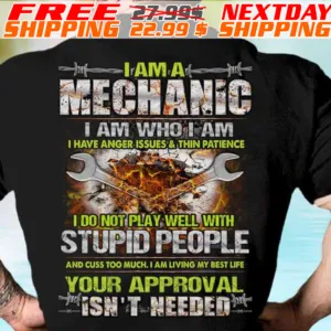 I Am A Mechanic I Am Who I Am I Have Anger Issues & Thin Patience I Do Not Play Well With Stupid People And Cuss Too Much I Am Living My Best Life Your Approval Isn't Needed Shirt