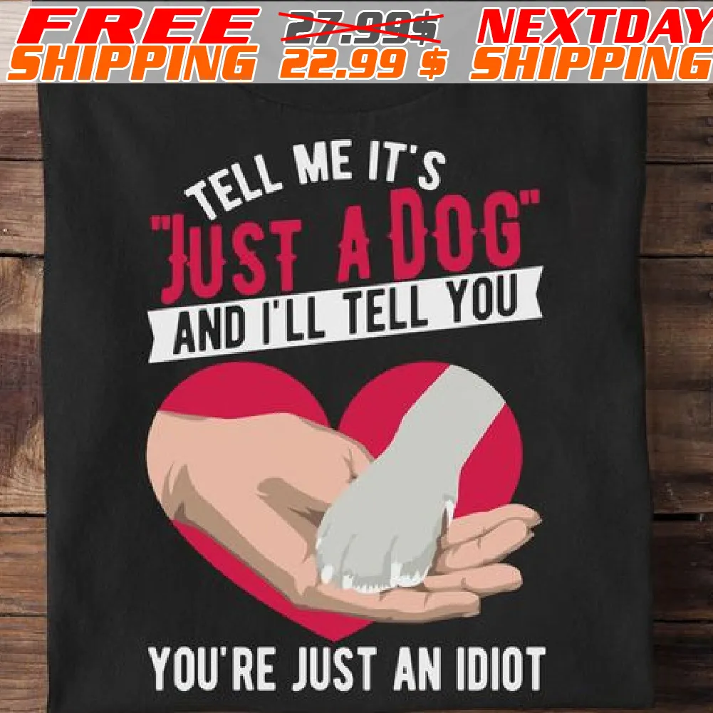 Tell Me It’s Just A Dog And I’ll Tell You You’re Just And Idiot Shirt