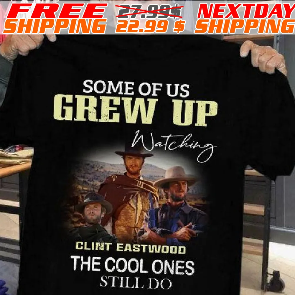Some Of Us Grew Up Watching Clint Eastwood The Cool Ones Still Do Vintage Shirt