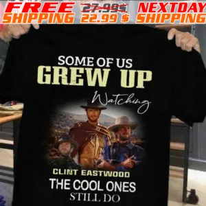 Some Of Us Grew Up Watching Clint Eastwood The Cool Ones Still Do Vintage Shirt