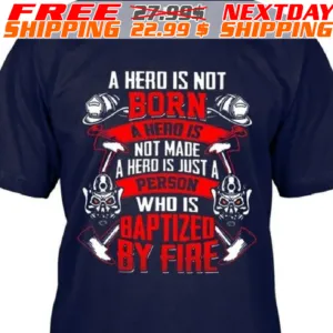 Firefighter A Hero Is Not Born is A Hero Not Made A Hero Is Just A Person Who Is Baptized By Fire Shirt