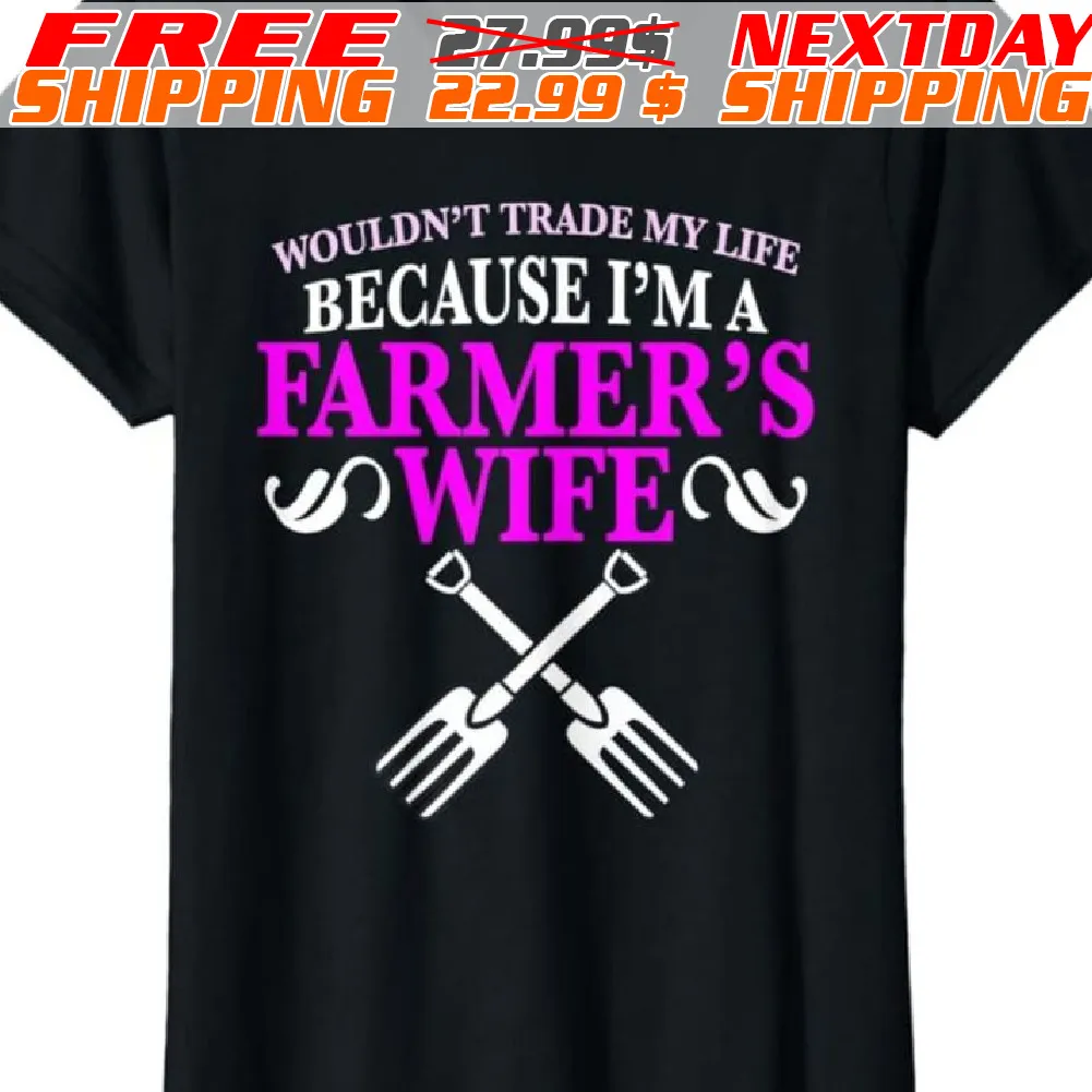 Wouldn't Trade My Life Because I'm A Farmer's Wife Shirt