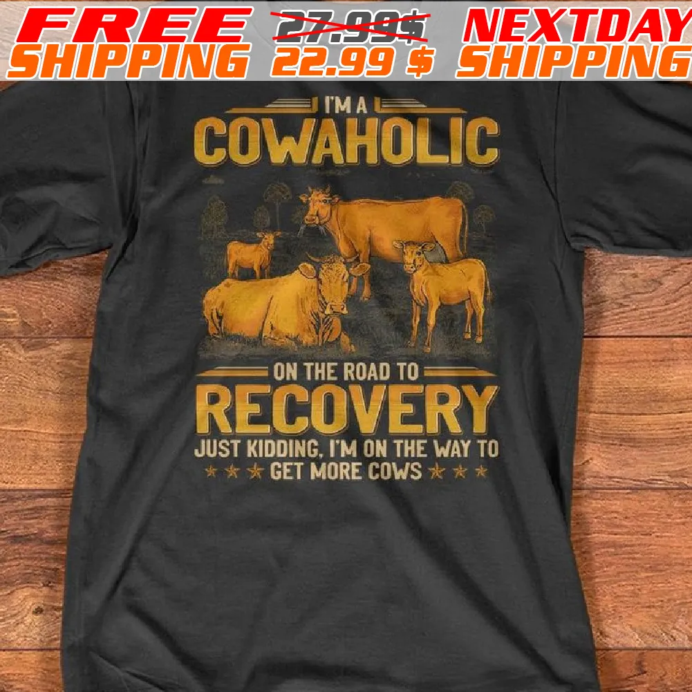 Cows I Am A Cowaholic On The Road To Recovery Just Kidding I Am On The Way To Get More Cows Shirt