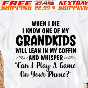 When I Die I Know One Of My Grandkids Will Lean In My Coffin And Whisper "can I Play A Game On Your Phone Shirt