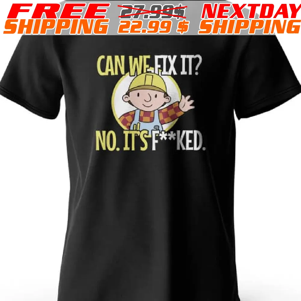 Bob The Builder Can We Fix It No It's Fucked Shirt