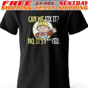 Bob The Builder Can We Fix It No It's Fucked Shirt