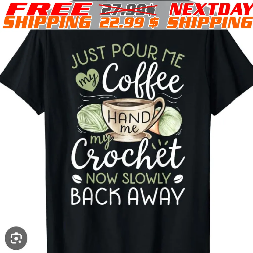 Just Pour Me My Coffee Hand Me My Crochet Now Slowly Back Away Shirt