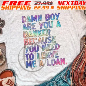 Damn Boy Are You A Banker Because You Need To Leave Me Loan Shirt