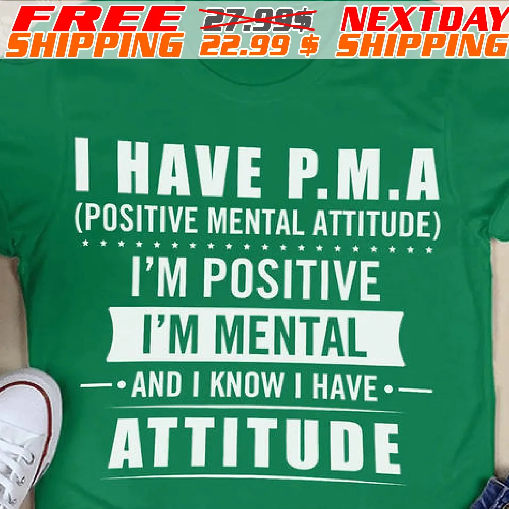I Have P.m.a (positive Mental Attitude) I'm Positive I'm Mental And I Know I Have Attitude Shirt