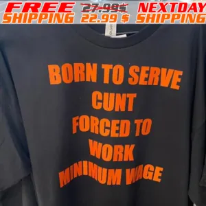 Born To Serve Cunt Forced To Work Minimum Wage Shirt