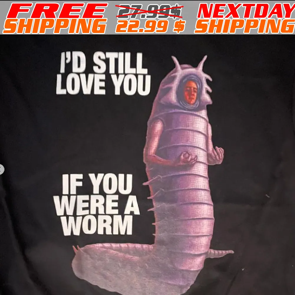 I'd Still Love You If You Were A Worm Shirt