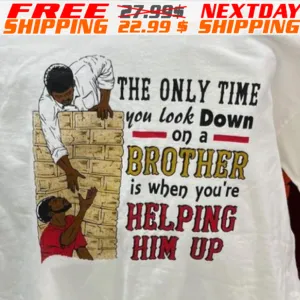 The Only Time You Look Down On A Brother Is When You Are Helping Him Up Shirt