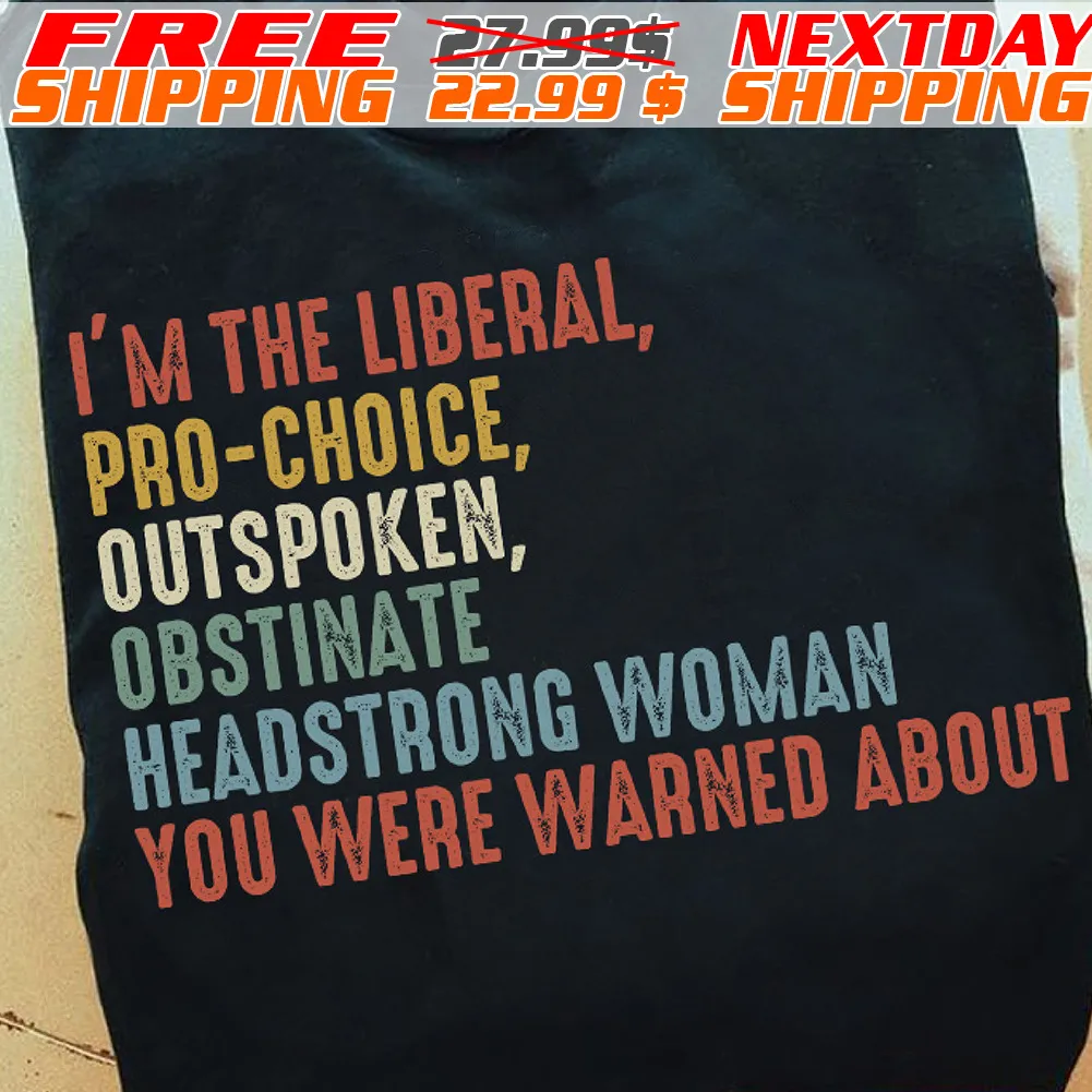 I'm The Liberal, Pro-choice, Outspoken, Obstinate Headstrong Woman You Were Warned About Shirt