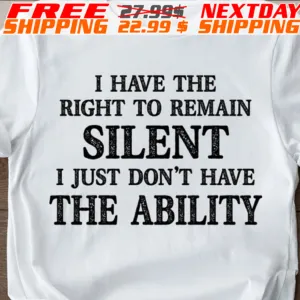 I Have The Right To Remain Silent I Just Don't Have The Ability Shirt