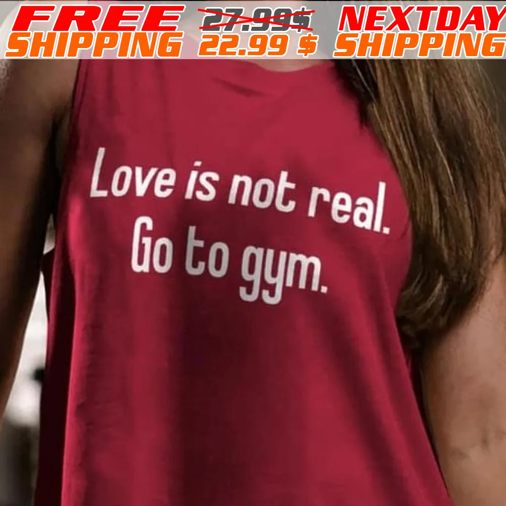 Love Is Not Real Go To Gym Shirt