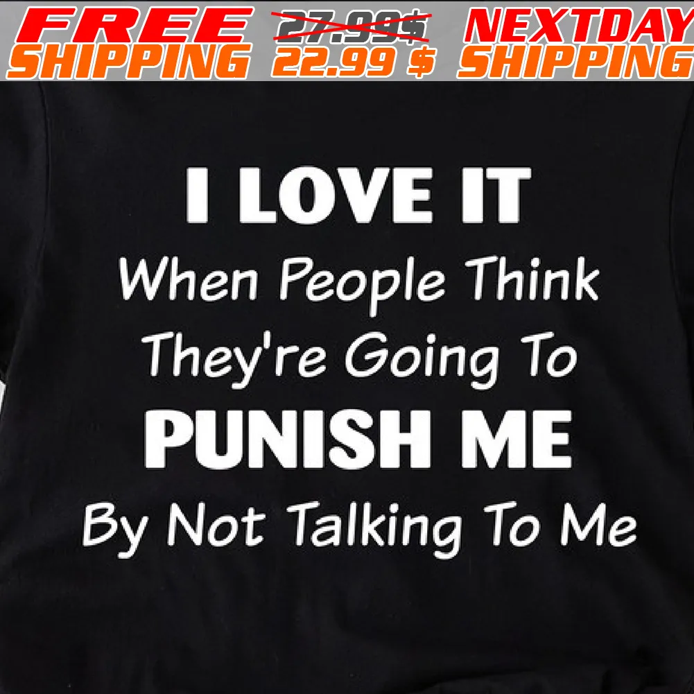 I Love It When People Think They're Going To Punish Me By Not Talking To Me Shirt